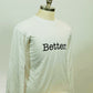 WHITE “Better” Long Sleeve Tee